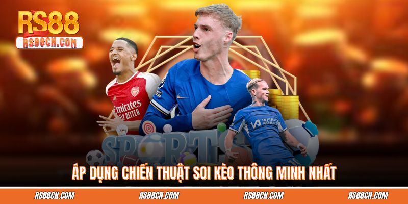 Áp dụng chiến thuật soi kèo thông minh nhất