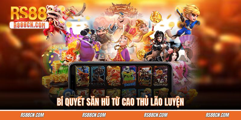 Bí quyết săn hũ từ cao thủ lão luyện Bí quyết săn hũ từ cao thủ lão luyện