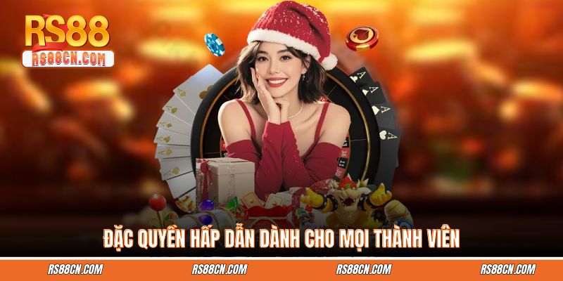 Đặc quyền hấp dẫn dành cho mọi thành viên Đặc quyền hấp dẫn dành cho mọi thành viên