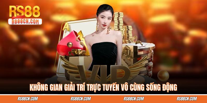 Không gian giải trí trực tuyến vô cùng sống động
