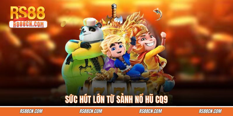 Sức hút lớn từ sảnh nổ hũ CQ9 Sức hút lớn từ sảnh nổ hũ CQ9