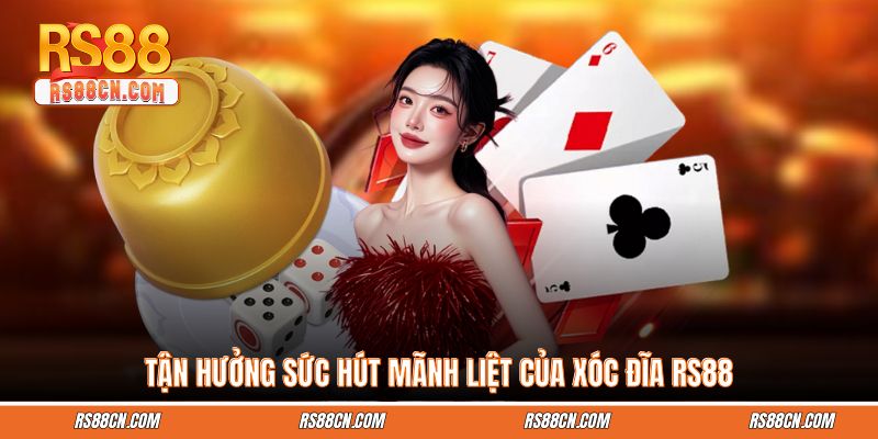 Tận hưởng sức hút mãnh liệt của xóc đĩa RS88 Tận hưởng sức hút mãnh liệt của xóc đĩa RS88