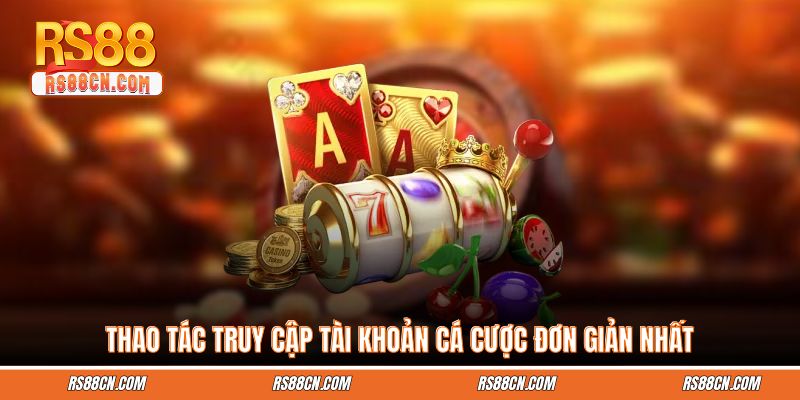 Thao tác truy cập tài khoản cá cược đơn giản nhất Thao tác truy cập tài khoản cá cược đơn giản nhất